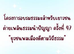 โครงการอบรมธรรมะสำหรับเยาวชน ค่ายเพลินธรรมนำปัญญา ครั้งที่ 47
