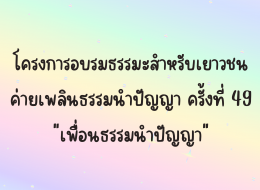 โครงการอบรมธรรมะสำหรับเยาวชน ค่ายเพลินธรรมนำปัญญา ครั้งที่ 49