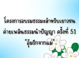 โครงการอบรมธรรมะสำหรับเยาวชน ค่ายเพลินธรรมนำปัญญา ครั้งที่ 51